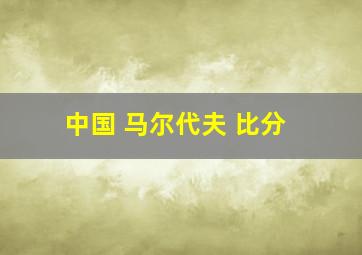 中国 马尔代夫 比分